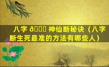 八字 🐘 神仙断秘诀（八字断生死最准的方法有哪些人）